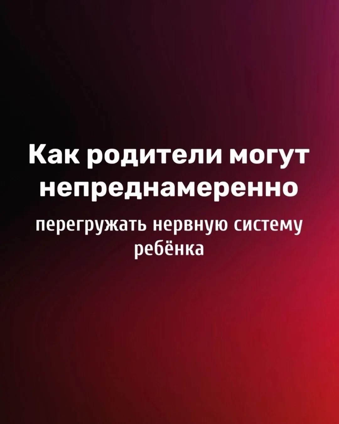 Как родители могут непреднамеренно перегружать нервную систему ребёнка