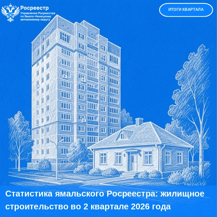 Статистика ямальского Росреестра: жилищное строительство во 2 квартале 2026 года