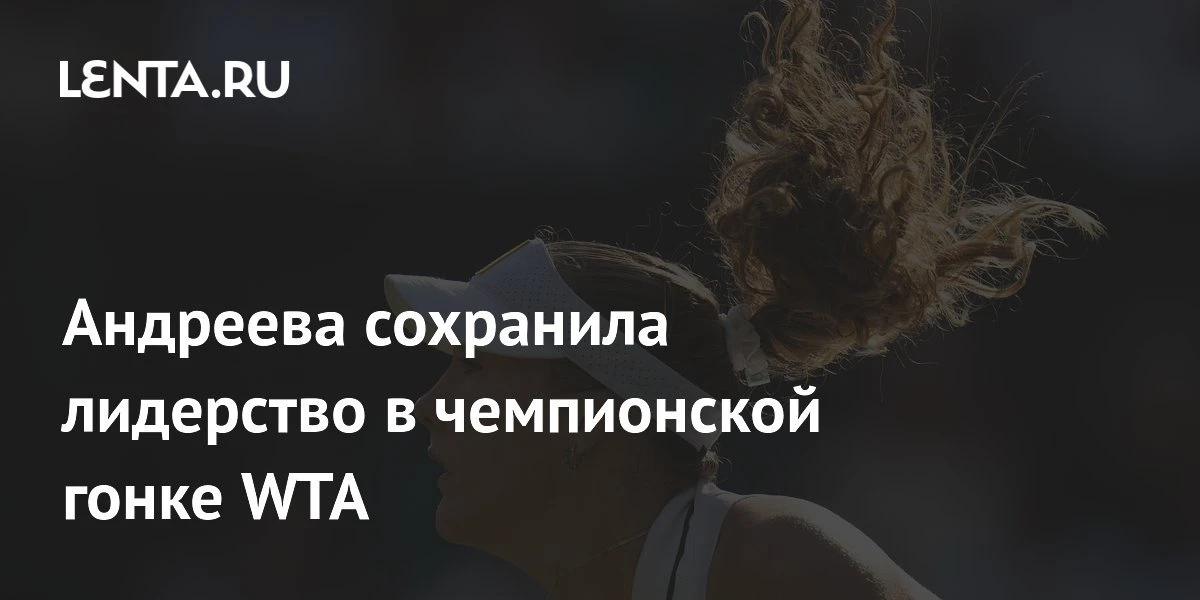 19-летняя Мирра Андреева продолжает возглавлять чемпионскую гонку WTA, даже несмотря на паузу в выст