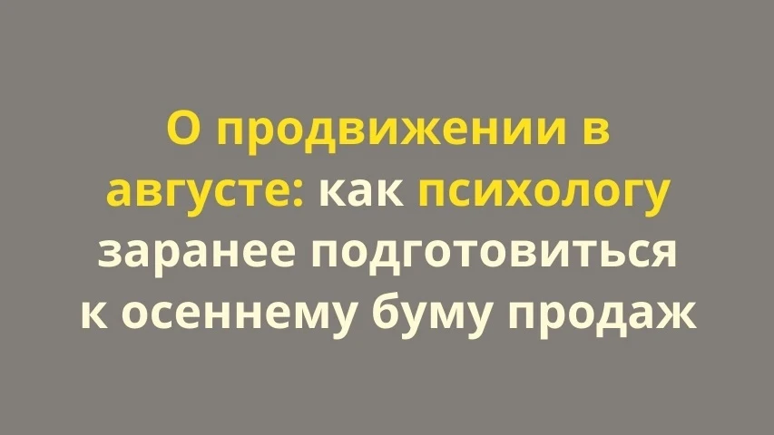 О продвижении в августе и как психологу заранее подготовиться к осеннему буму продаж

Ранее я уже по