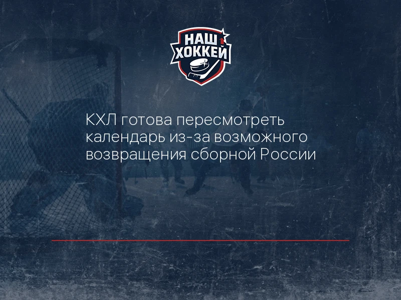КХЛ готова пересмотреть календарь из-за возможного возвращения сборной России
