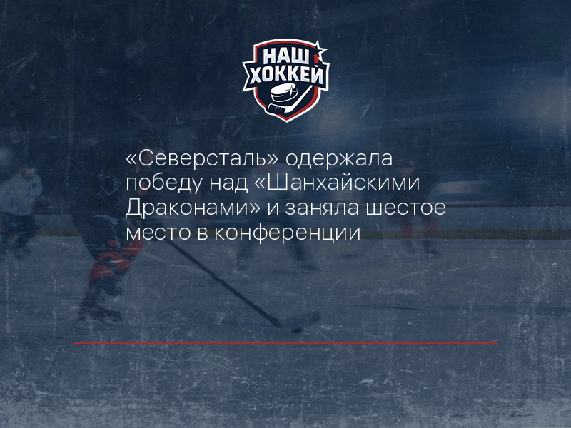 "Северсталь" одержала победу над "Шанхайскими Драконами" и заняла шестое место в конфер...