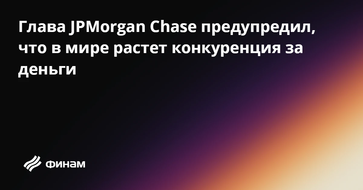 Глава JPMorgan Chase предупредил, что в мире растет конкуренция за деньги