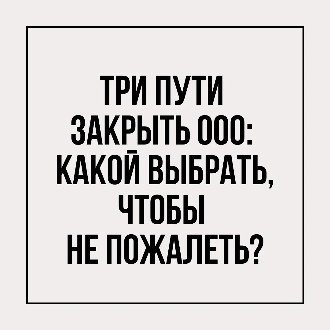 Собрались закрывать компанию? Есть три варианта. Различаются не только порядком, но и ц...