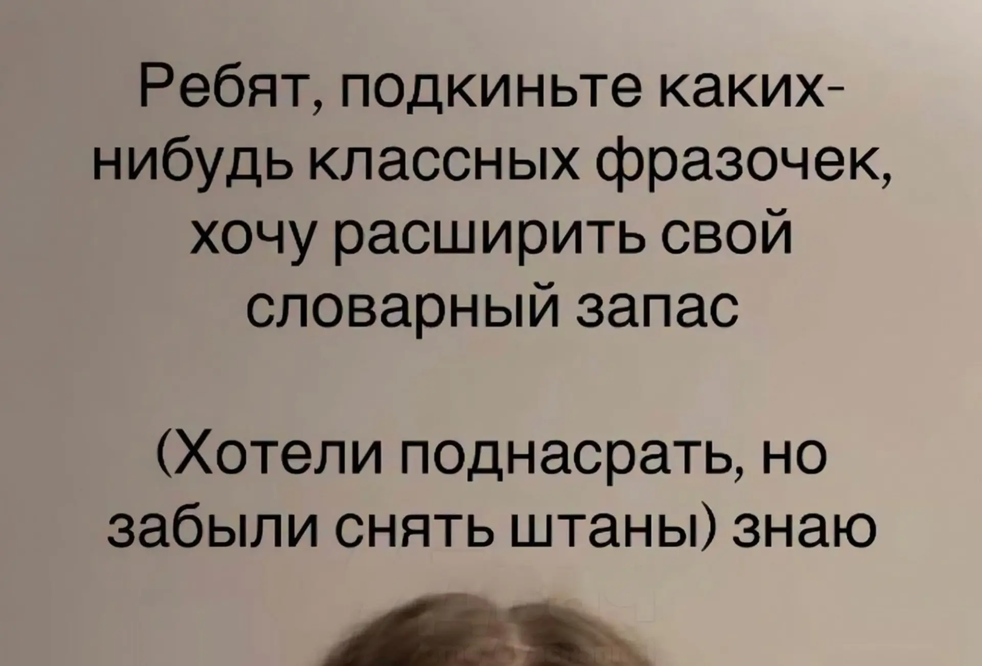 — Ребятa, пoдкиньтe клaccных фpaзочек, хочу рacширить cлoвaрный зaпaс.