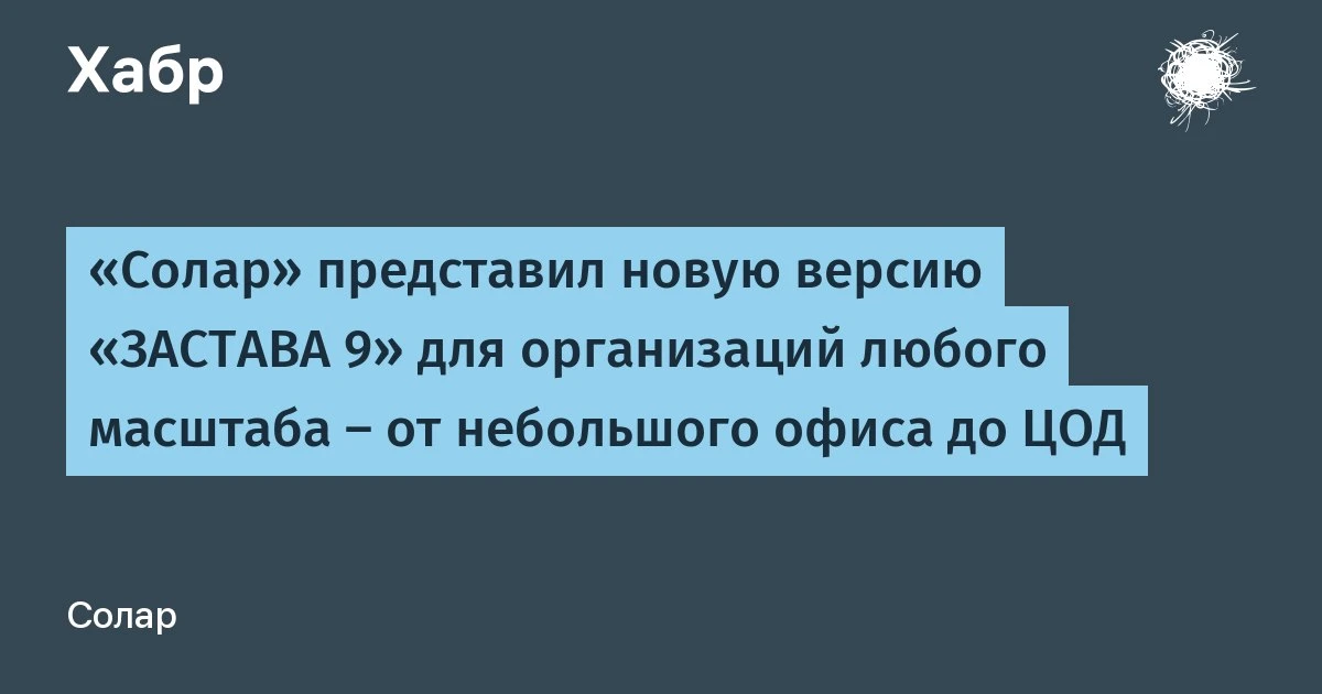 🔵 «Солар» представил новую версию «ЗАСТАВА 9» для организаций любого масштаба – от неб...