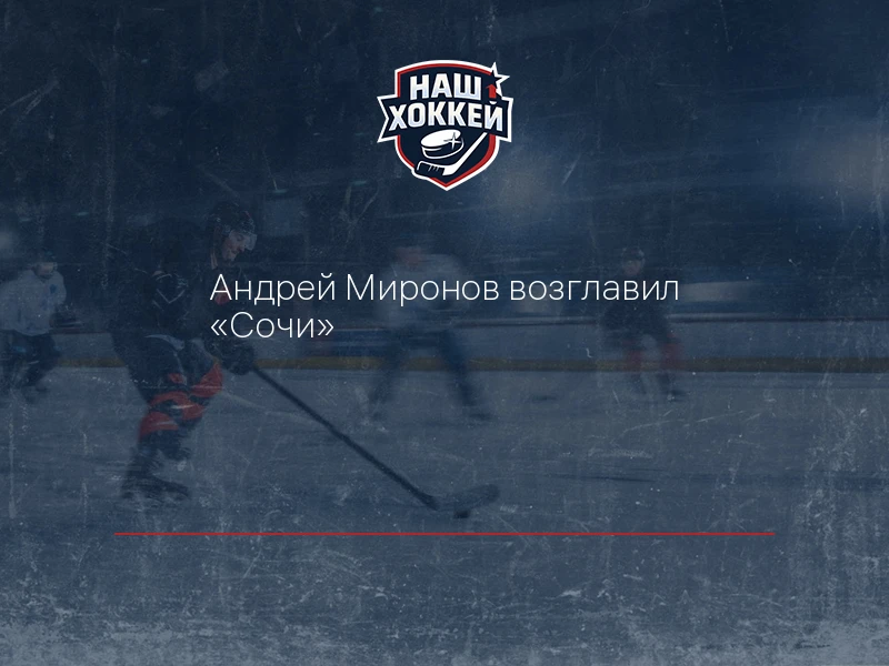 Андрей Миронов возглавил "Сочи"
https://nashhockey.ru/fn_1917940.html

«Сочи» назначил Андрея Мироно