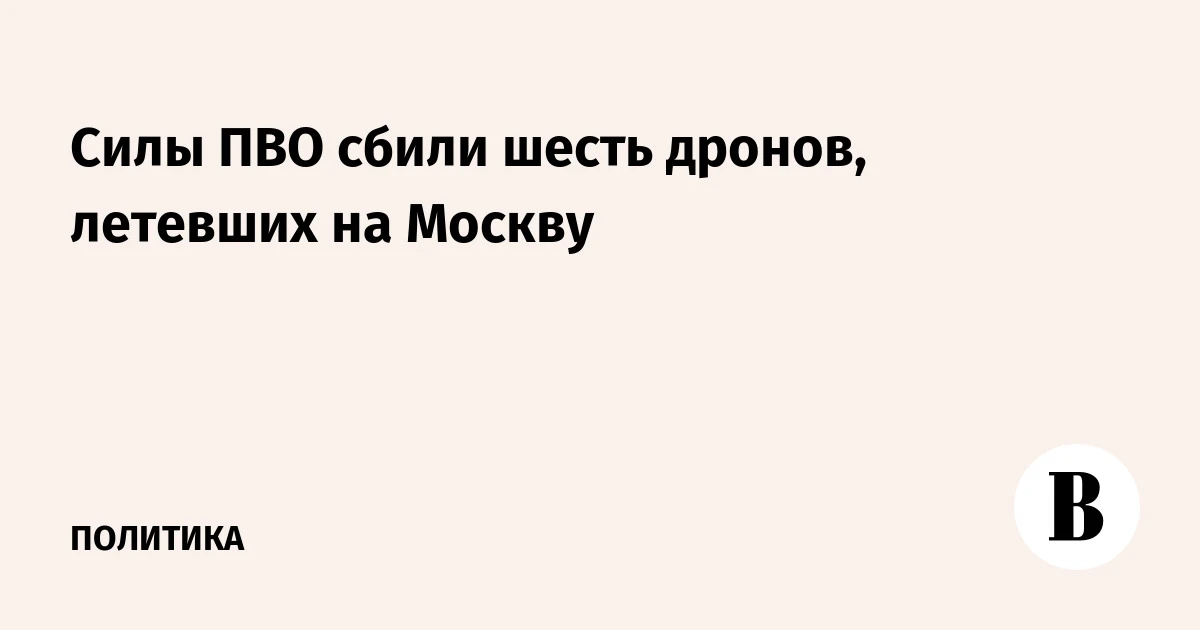🇺🇦 Силы ПВО сбили шесть дронов, летевших на Москву