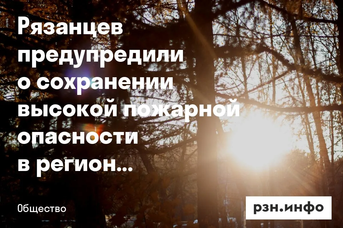 Рязанцев предупредили о сохранении высокой пожарной опасности в регионе
16 и 17 июня на территории Р