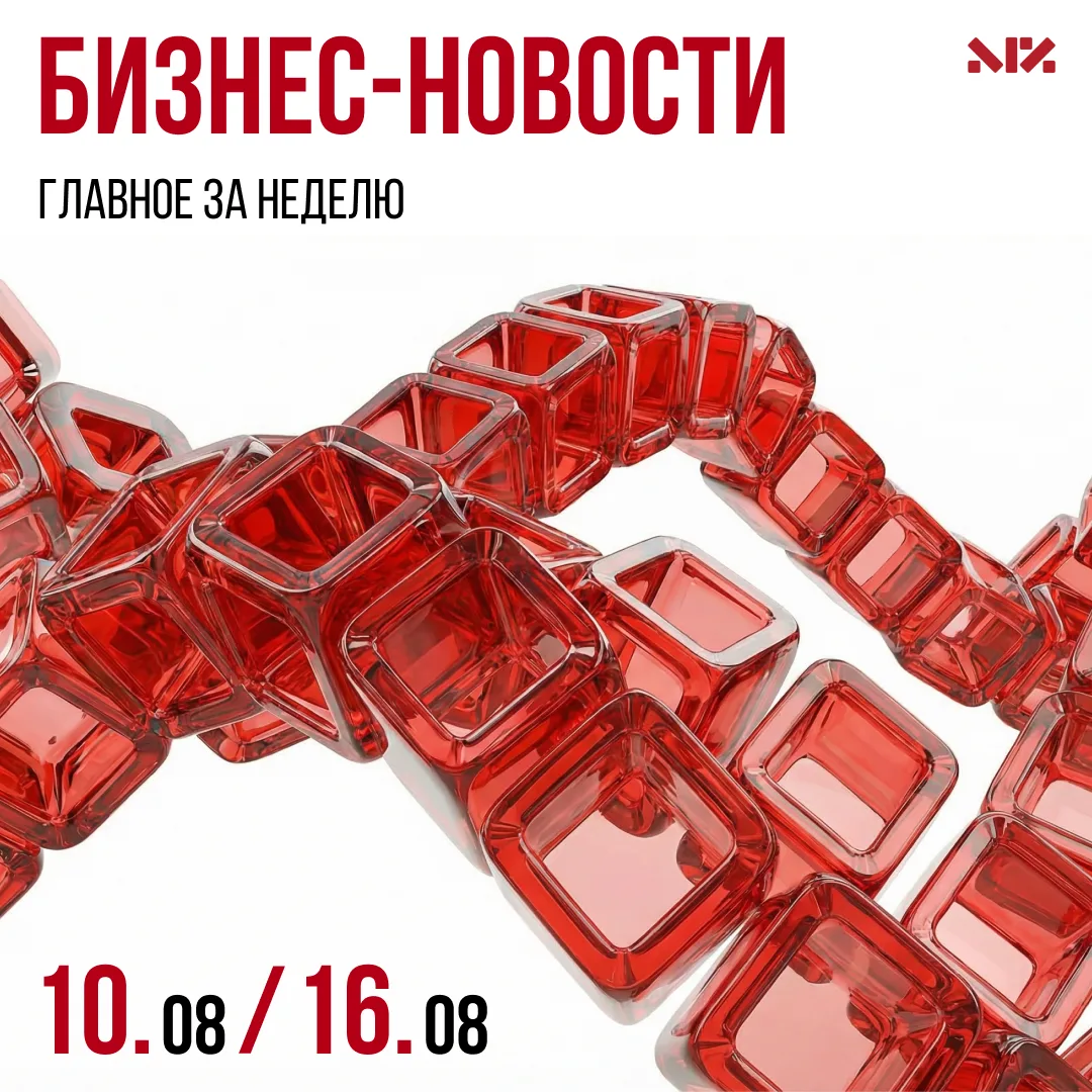 Главные бизнес-новости с 10 по 16 августа — в дайджесте 👇