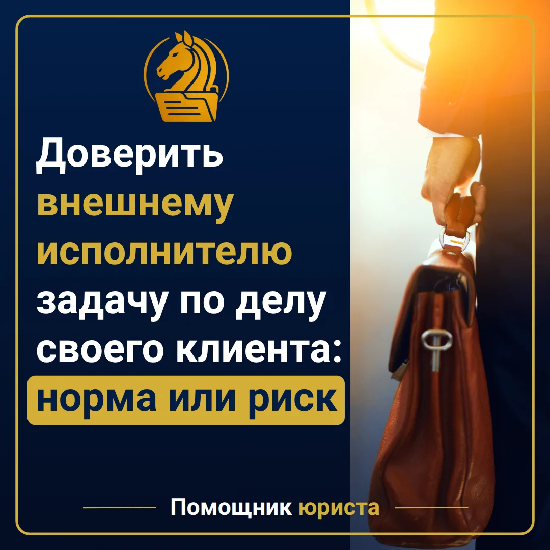 Доверить внешнему исполнителю задачу по делу своего клиента: норма или риск