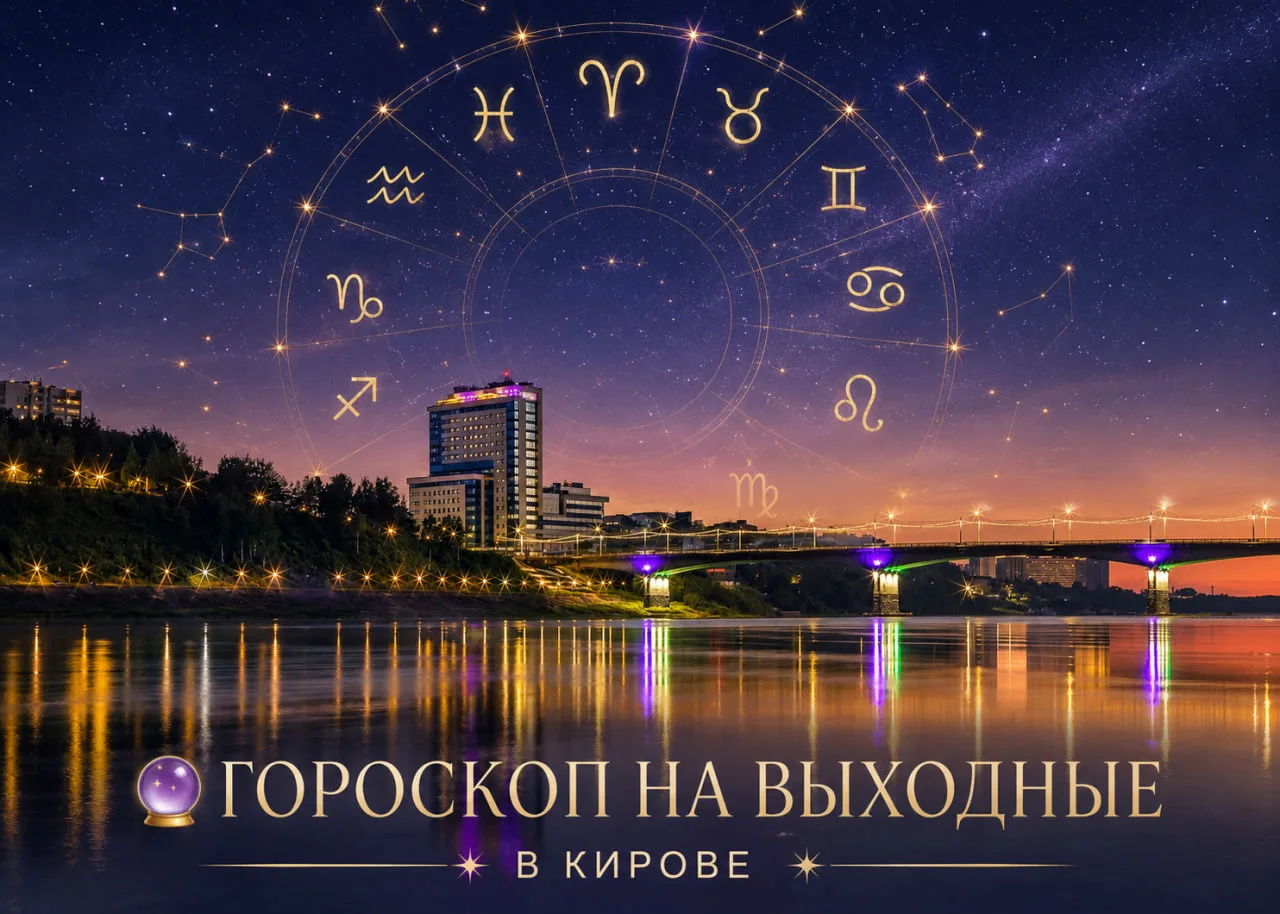 🔮 Гороскоп на выходные в Кирове