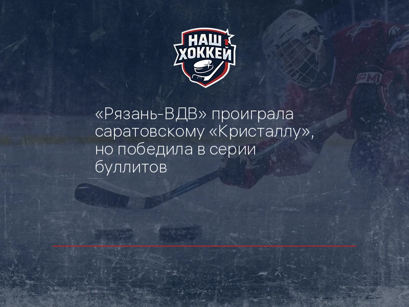 "Рязань-ВДВ" проиграла саратовскому "Кристаллу", но победила в серии буллитов
https://nashhockey.ru/