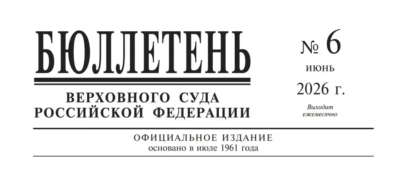 Верховный Суд Российской Федерации на официальном сайте разместил Бюллетень (№6) за июнь 2026 года.
