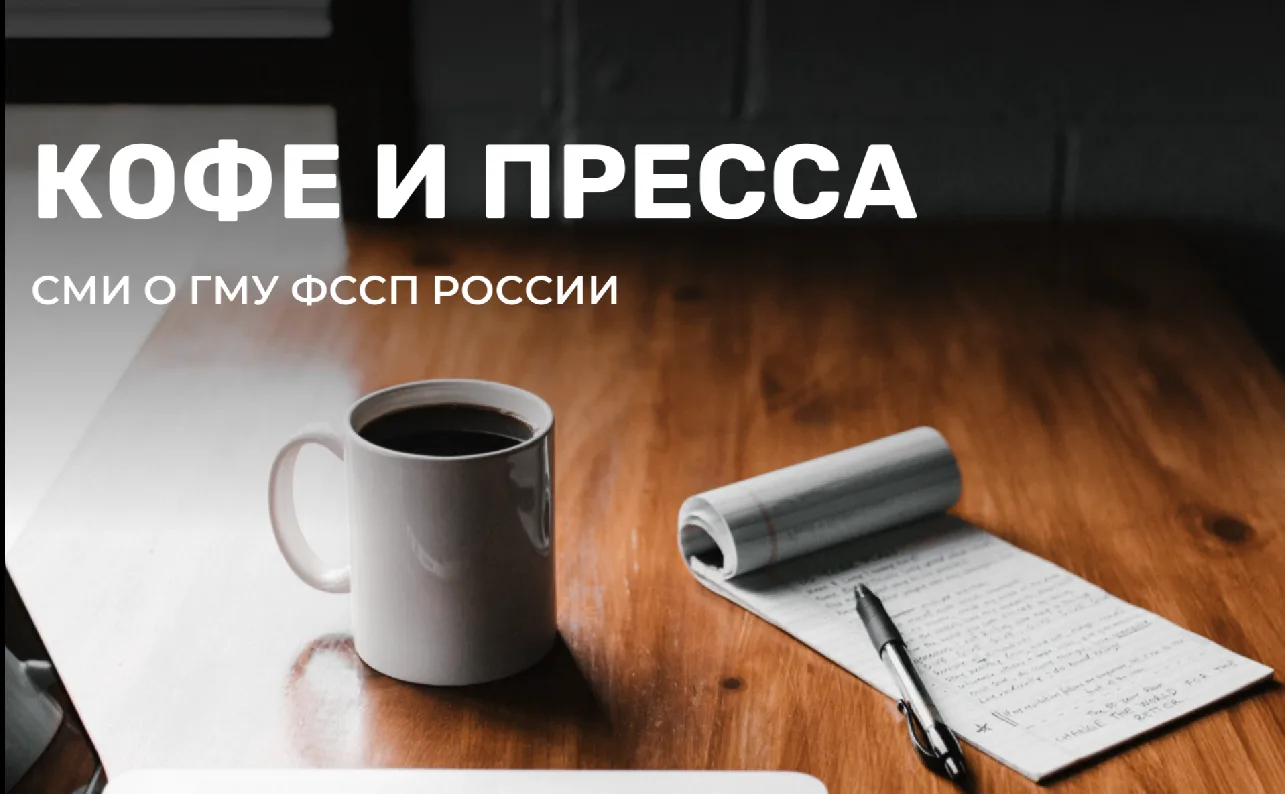 Кофе и пресса. №73    Что пишут СМИ о деятельности ГМУ ФССП России.   1. Московский Комсомолец ФССП: