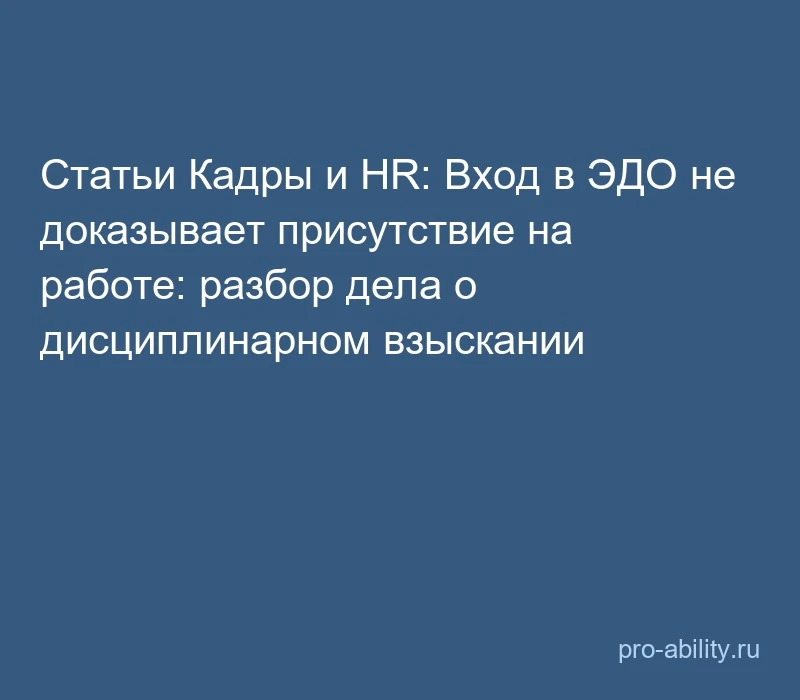 📢 Статьи Кадры и HR: Вход в ЭДО не доказывает присутствие на работе: разбор дела о дис...
