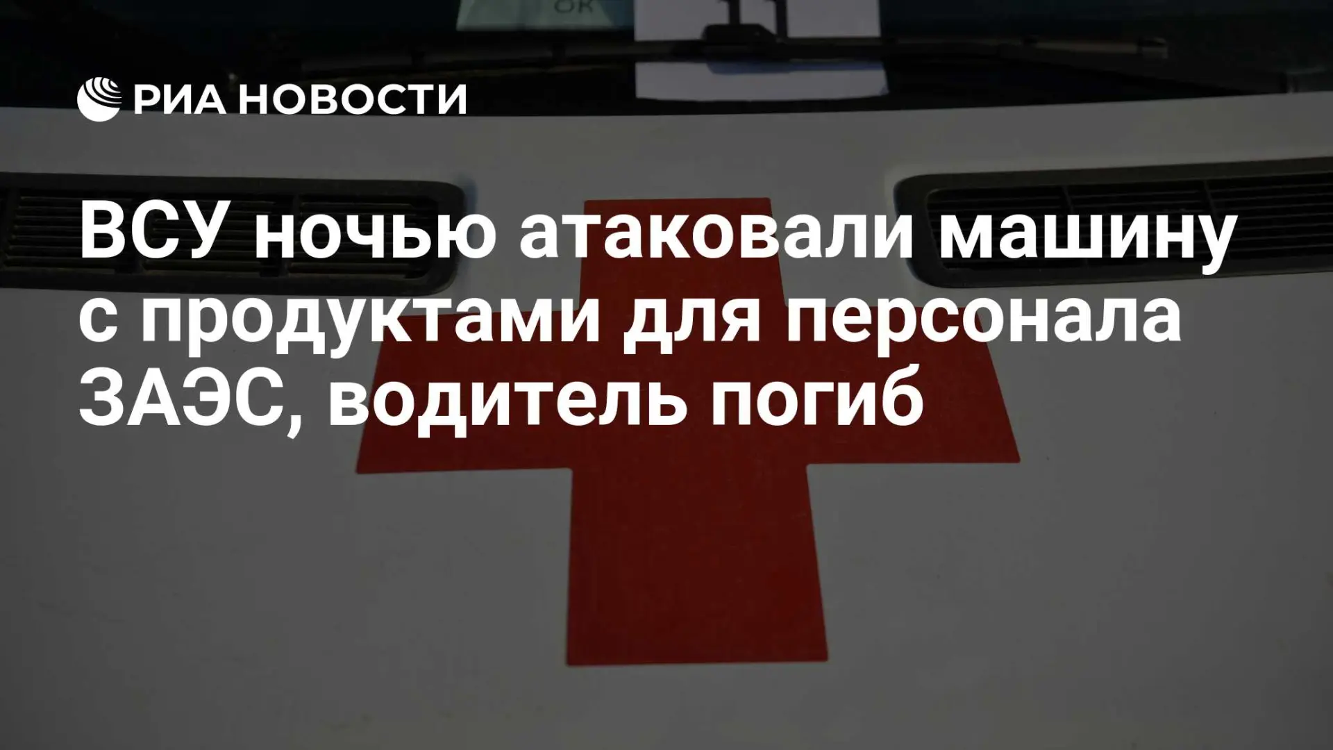 🇷🇺 ВСУ ночью атаковали машину с продуктами для персонала ЗАЭС, водитель погиб