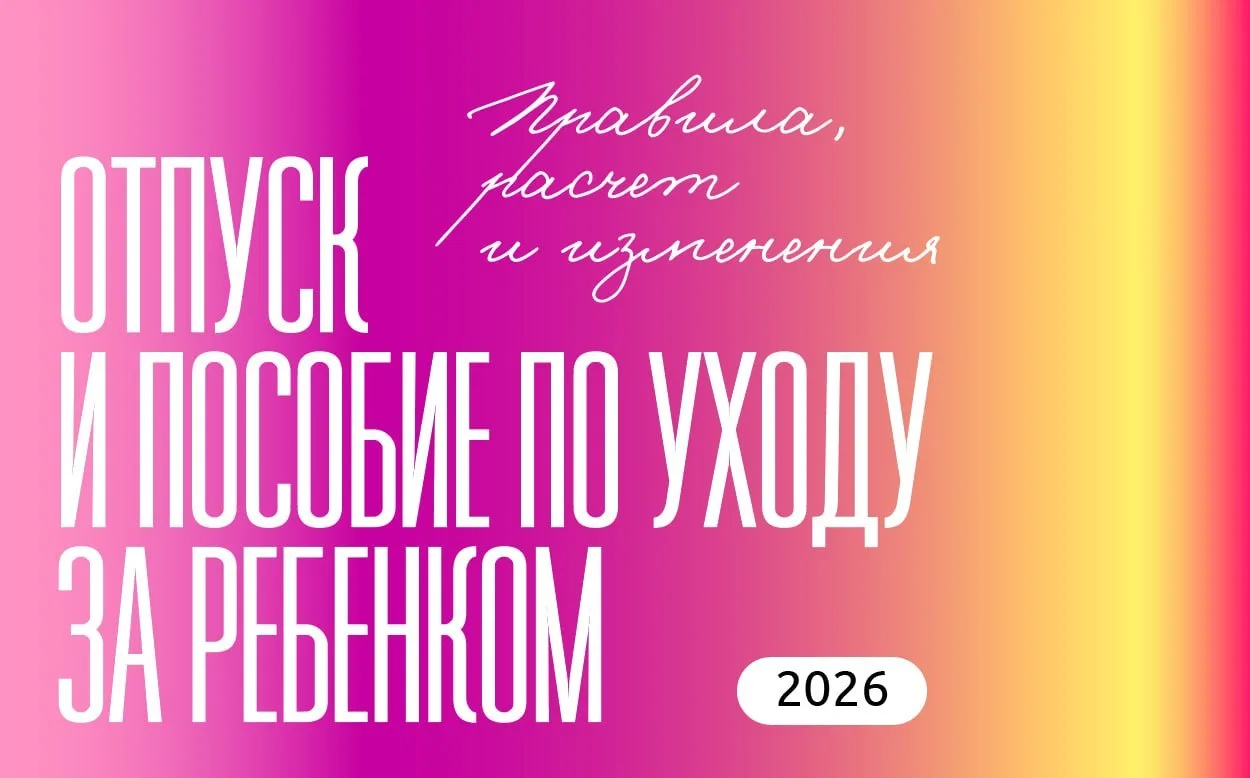 Отпуск и пособие по уходу за ребенком в 2026 году: правила, расчет и последние изменения