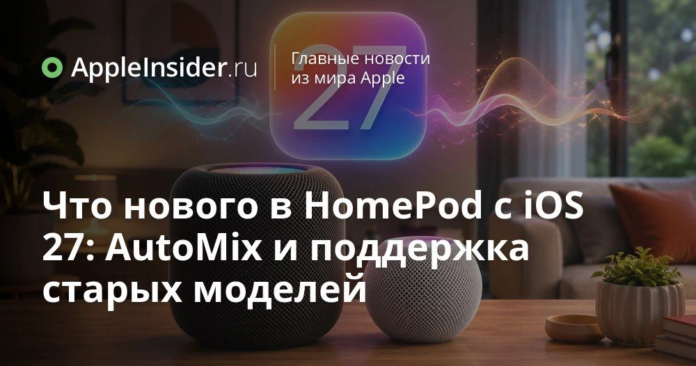 HomePod Software 27: что изменится в работе AutoMix и умных колонок Apple

Каждый раз, когда Apple т