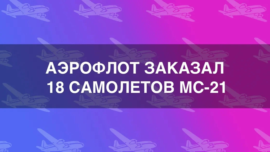 Аэрофлот законтрактовал 18 самолётов МС-21