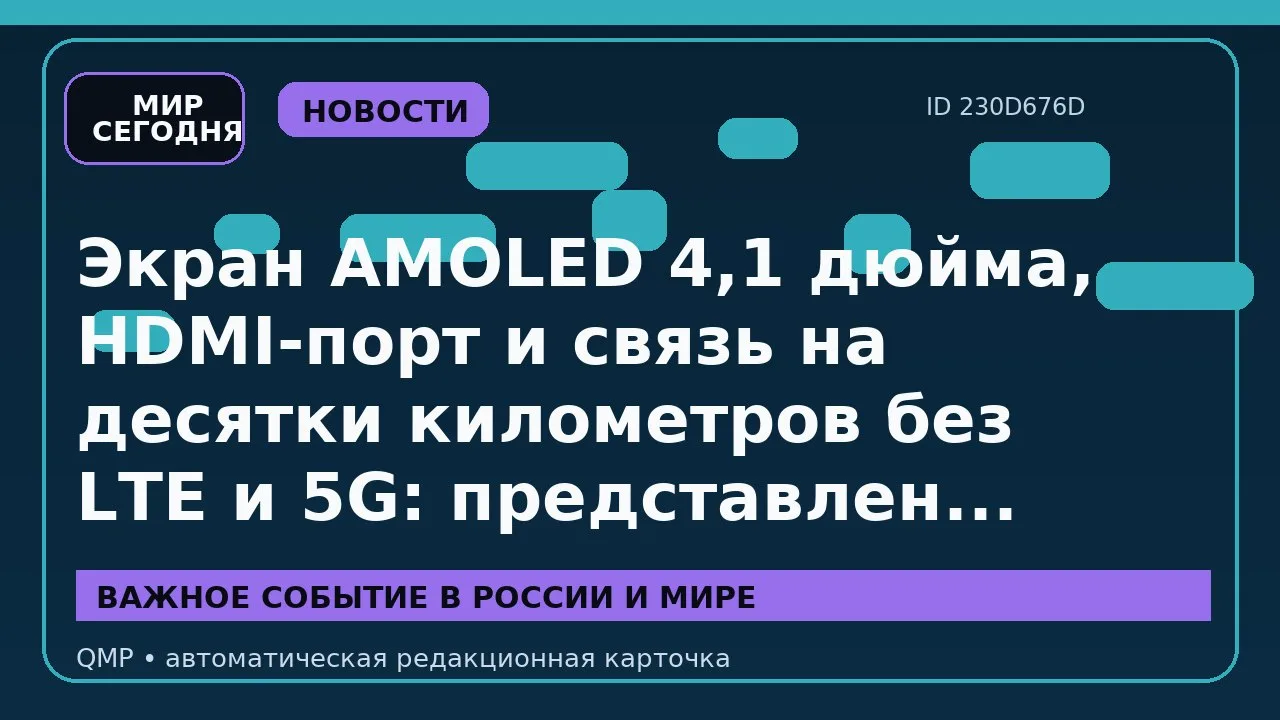 Экран AMOLED 4,1 дюйма, HDMI-порт и связь на десятки километров без LTE и 5G: представл...