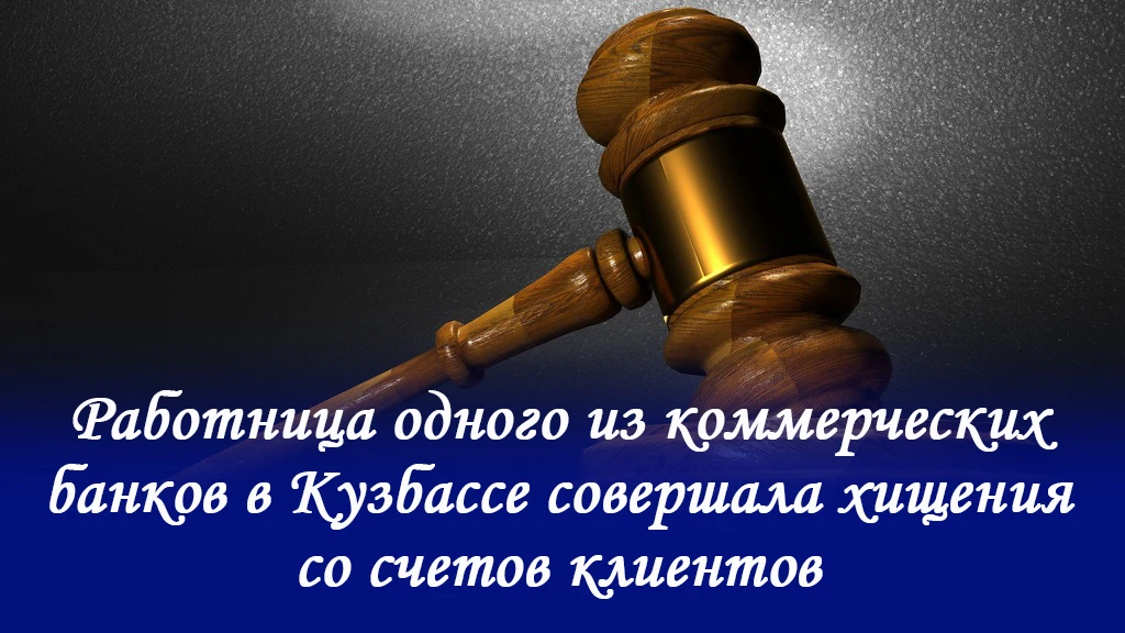 РАБОТНИЦА ОДНОГО ИЗ КОММЕРЧЕСКИХ БАНКОВ В КУЗБАССЕ СОВЕРШАЛА ХИЩЕНИЯ СО СЧЕТОВ КЛИЕНТОВ