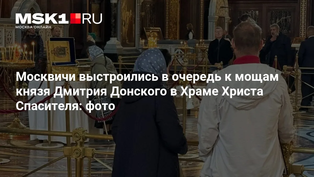 В Храм Христа Спасителя привезли мощи князя Дмитрия Донского: к святыне выстроилась оче...