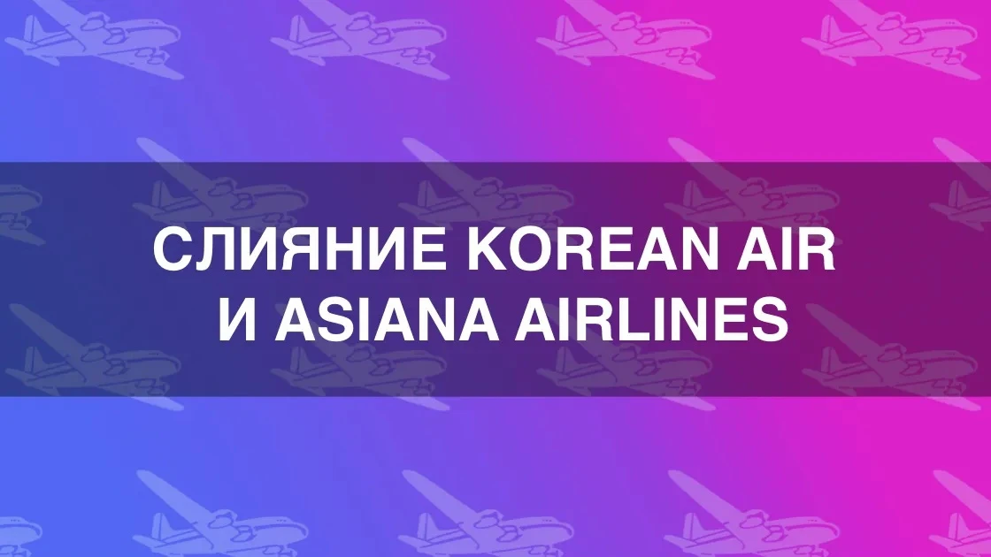 Korean Air и Asiana Airlines завершили ключевой этап слияния