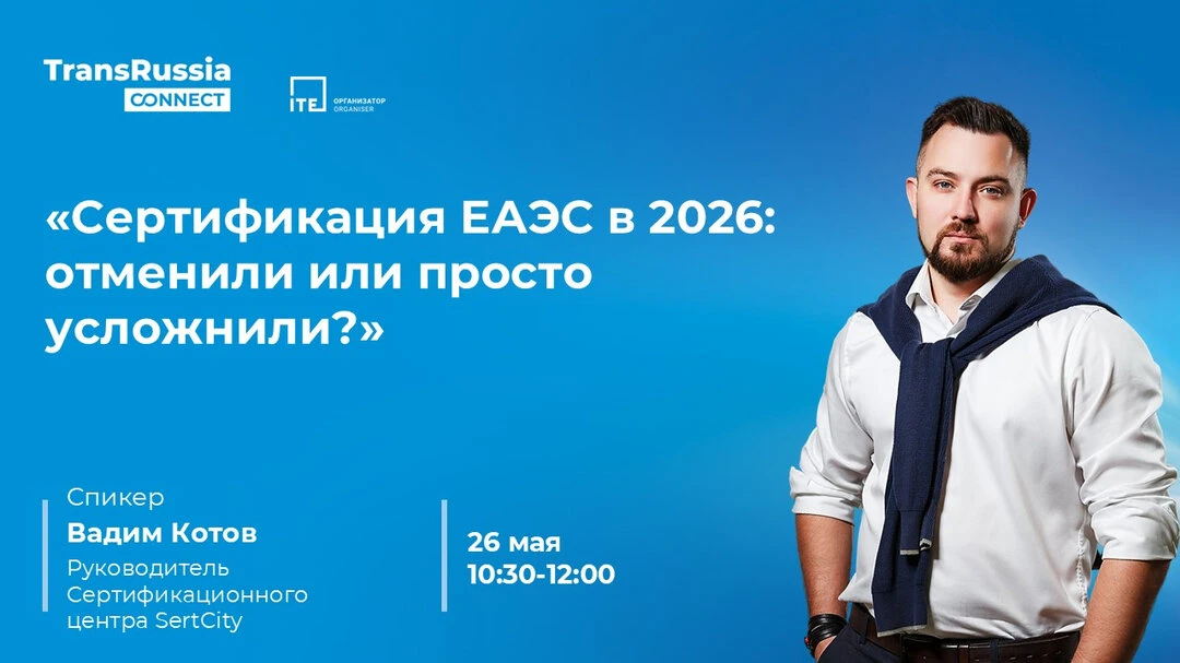 Сертификация ЕАЭС в 2026: отменили или просто усложнили?  Бесплатный вебинар на TransRussia Connect 