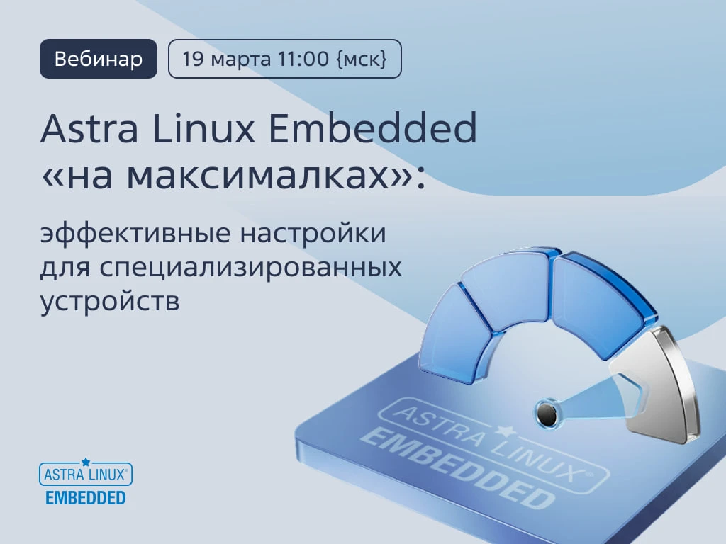 Встраиваемая Астра: как выжать максимум из Embedded  19 марта в 11:00 по Москве проводим технический