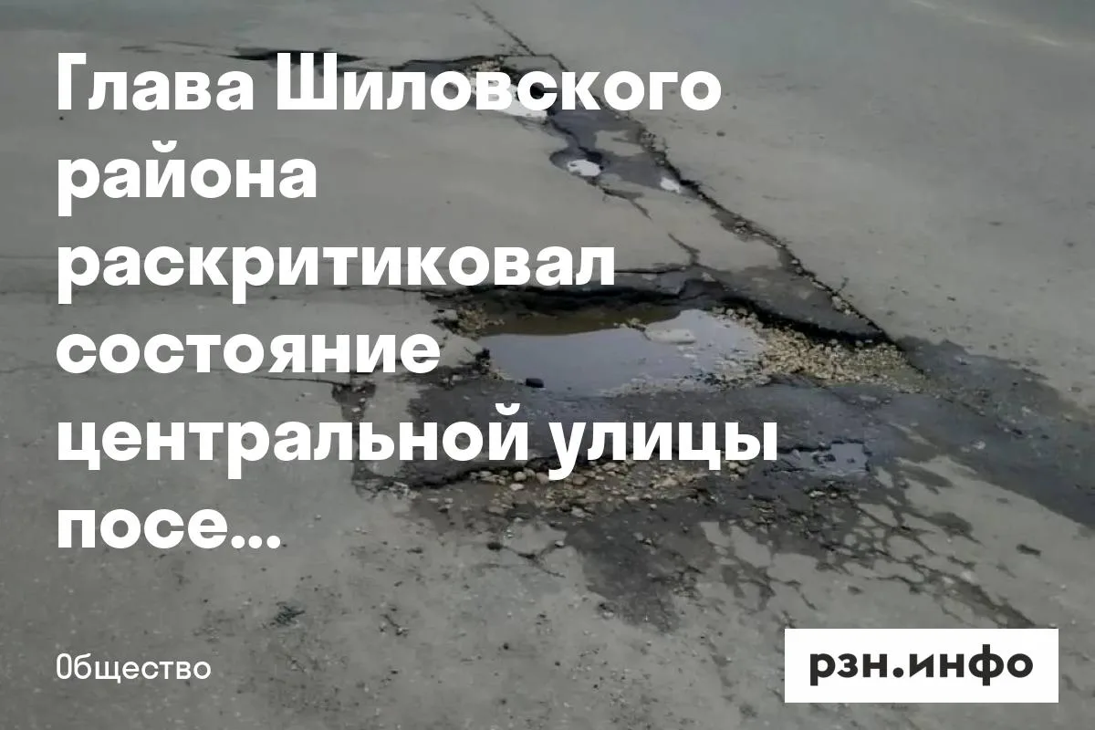Глава Шиловского района раскритиковал состояние центральной улицы поселка
Глава Шиловского района Се