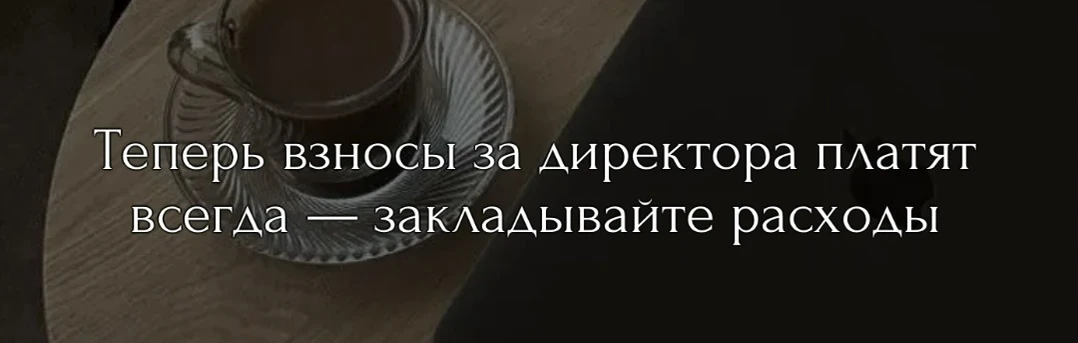 С нового года страховые взносы за директора начисляют даже при отсутствии зарплаты — дл...
