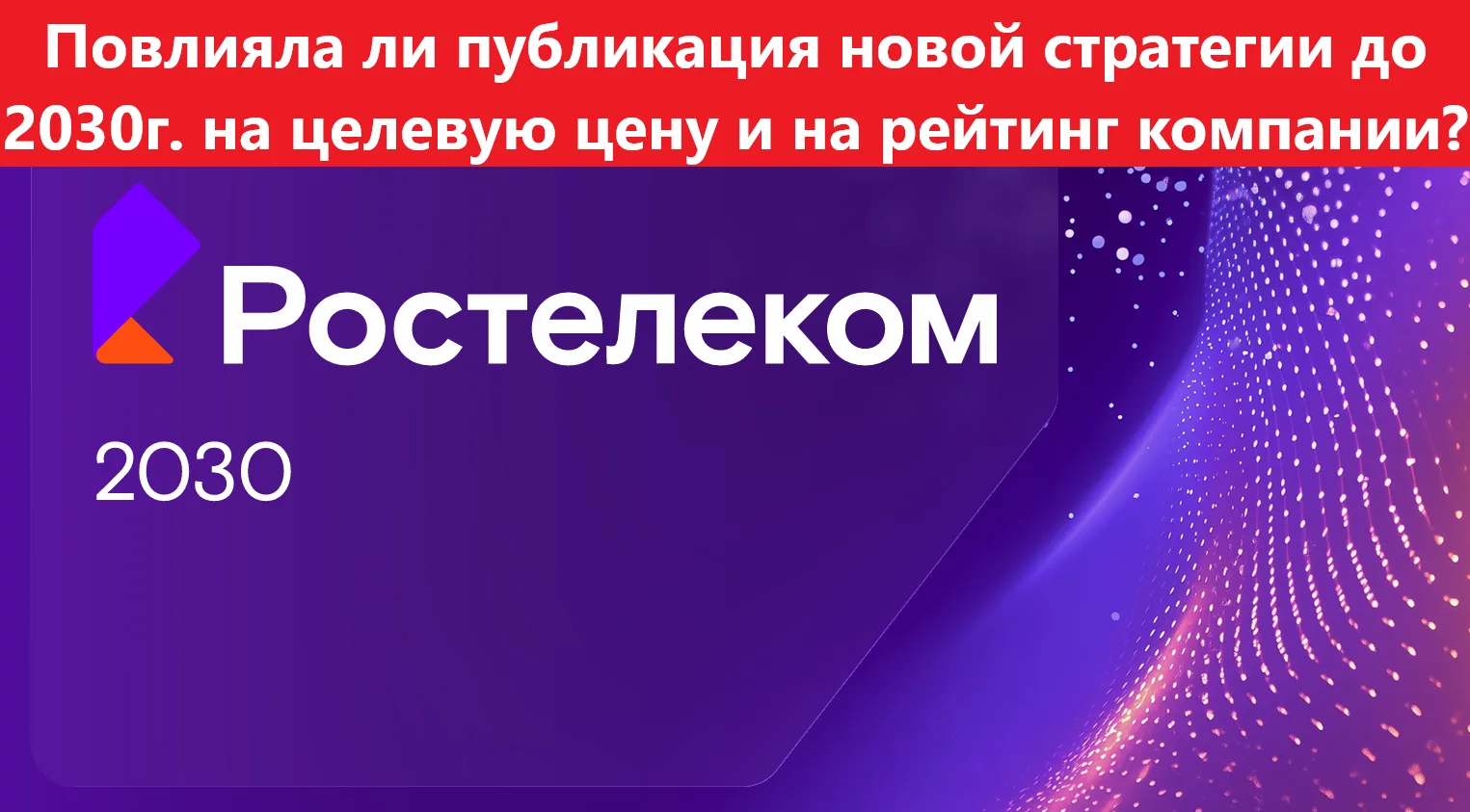 Ростелеком. Повлияла ли публикация новой стратегии до 2030г. на целевую цену и на рейти...