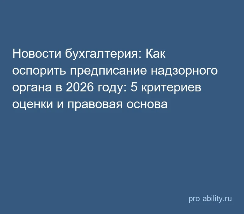 📢 Новости бухгалтерия: Как оспорить предписание надзорного органа в 2026 году: 5 крите...