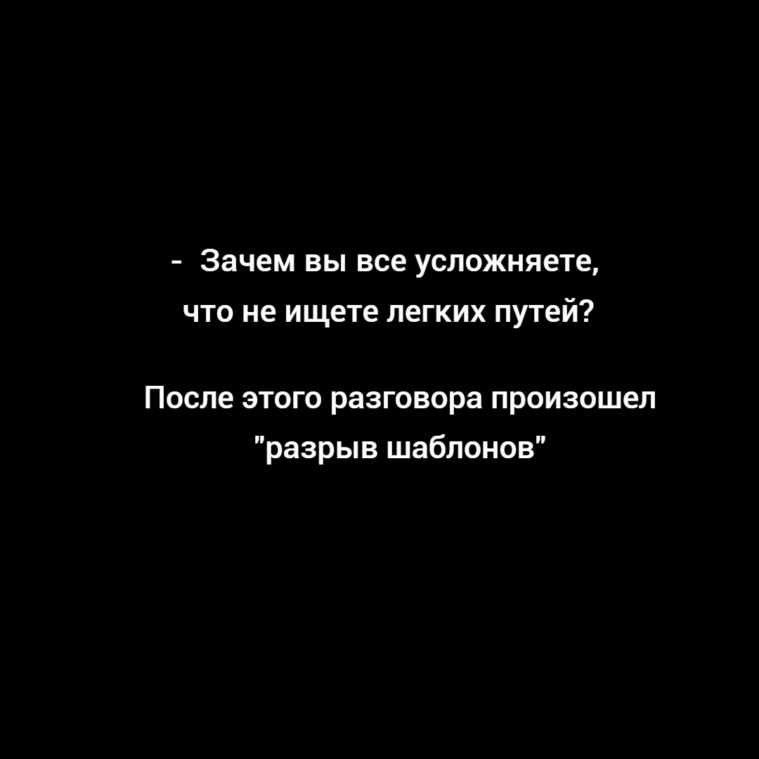 - Зачем, вы все усложняете, можно же проще, что не ищете легких путей?