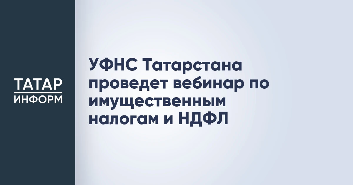 УФНС Татарстана проведет вебинар по имущественным налогам и НДФЛ