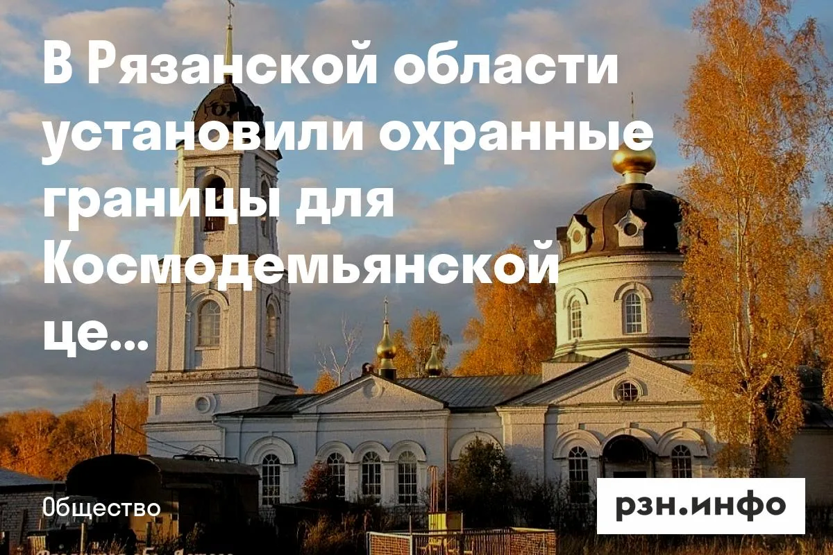 В Рязанской области установили охранные границы для Космодемьянской церкви
