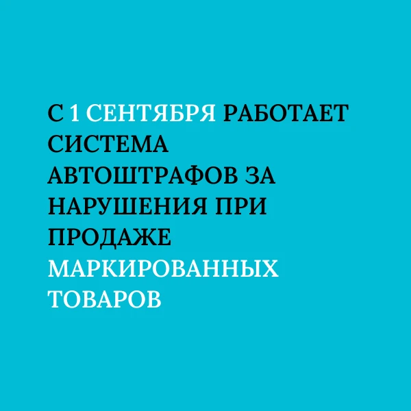 👉 С 1 сентября работает система автоштрафов за нарушения при продаже маркированных тов...