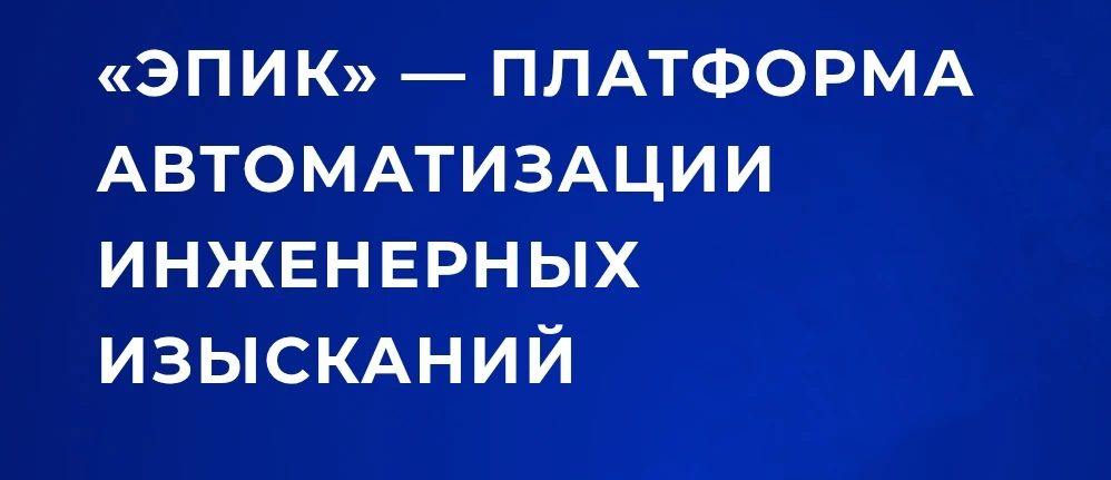 🟦 «Эпик»: единый цифровой контур для полного цикла инженерных изысканий

В процессе инженерных изыс