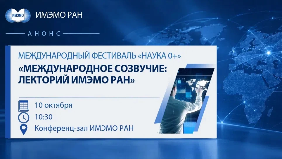 «Международное созвучие: лекторий ИМЭМО РАН» в рамках Международного фестиваля «НАУКА 0+»