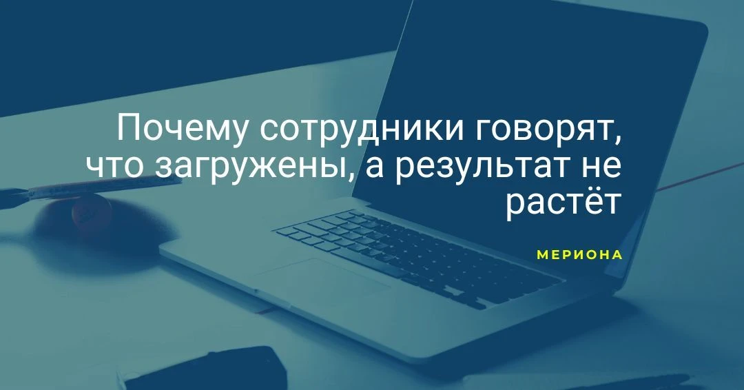 Почему сотрудники говорят, что загружены, а результат не растёт