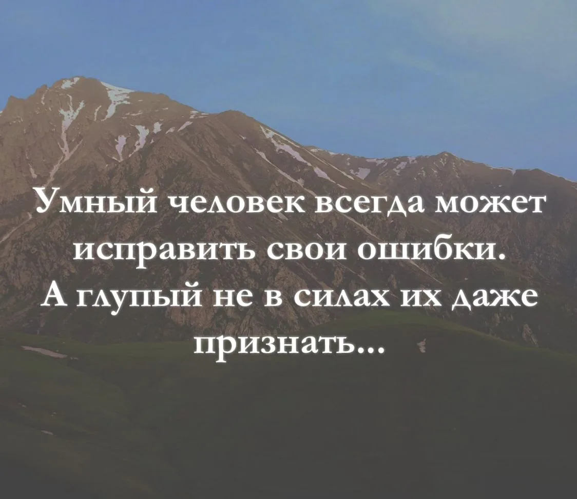 Умный человек всегда может исправить свои ошибки. А глупый не в силах их даже признать...