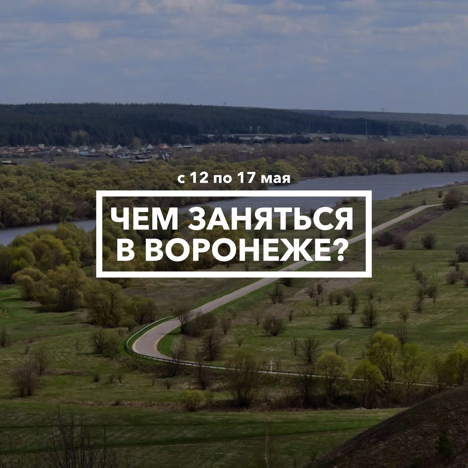 Дайджест событий в Воронеже с 12 по 17 мая 🌱