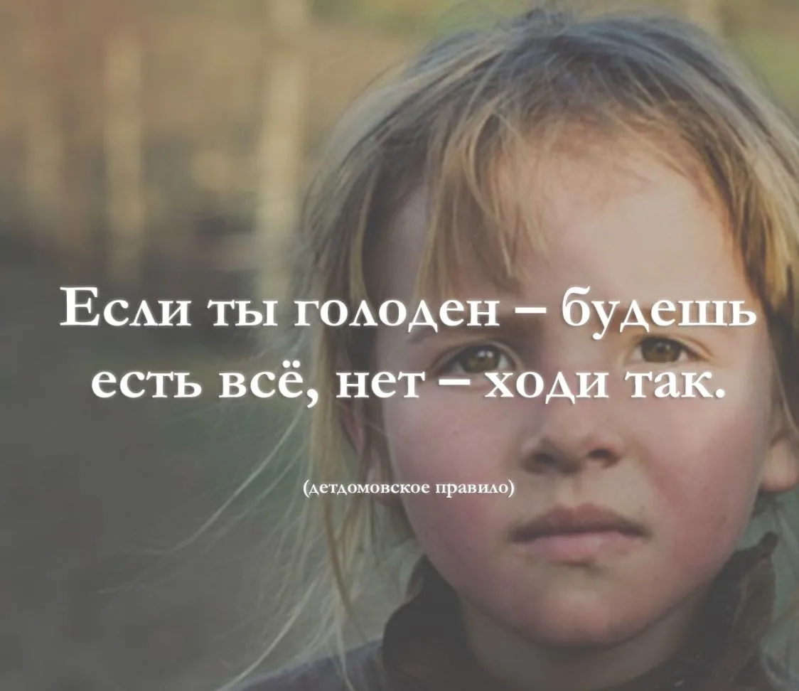 Если ты голоден — будешь есть всё, нет — ходи так. (детдомовское правило)