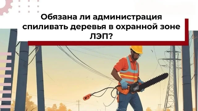 ВОПРОС: Обязана ли администрация спиливать деревья в охранной зоне ЛЭП?