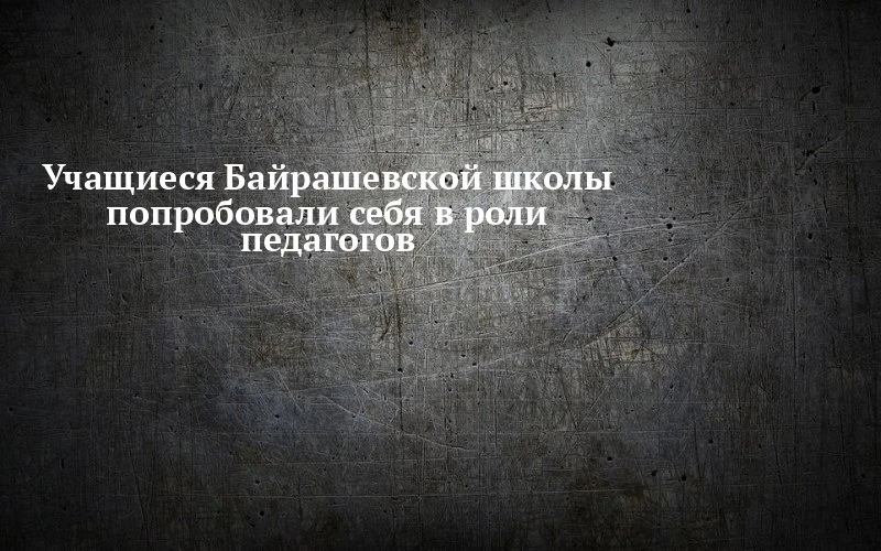 📝 В Байрашевской школе Тетюшского района семиклассники учили одноклассников