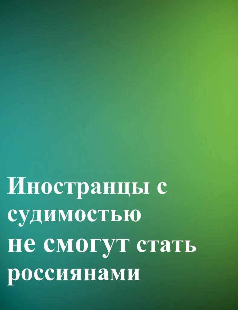 ИНОСТРАНЦЫ С СУДИМОСТЬЮ НЕ СМОГУТ СТАТЬ РОССИЯНАМИ