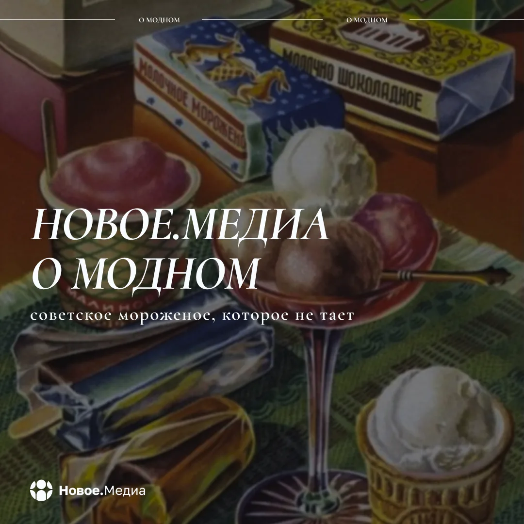 🍨 «Новое.Медиа о модном»: советское мороженое, которое не тает