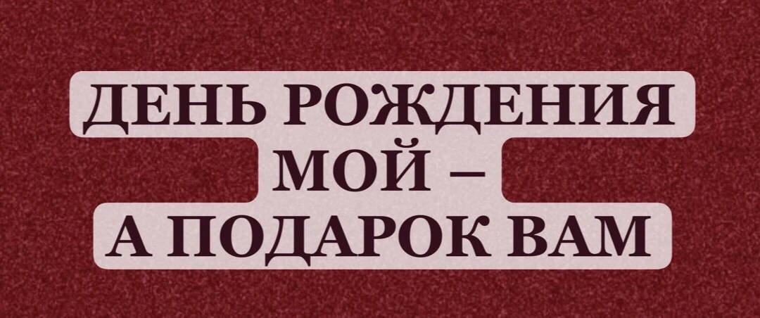 День рождения мой, а подарки вам 🎁

Друзья, сегодня у меня юбилей – 55 лет. И знаете подарки в конв
