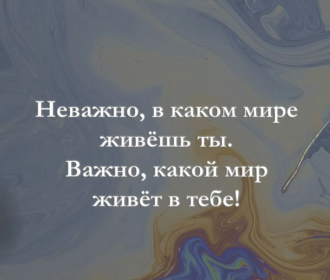 Неважно, в каком мире живёшь ты. Важно, какой мир живёт в тебе!
